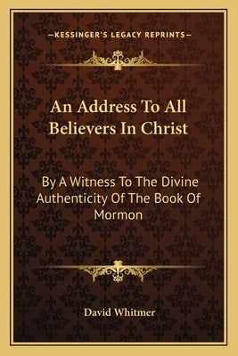An Address To All Believers In Christ: By A Witness To The Divine Authenticity Of The Book Of Mormon Paperback Kessinger Publishing