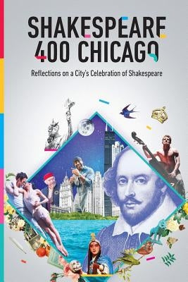 Shakespeare 400 Chicago: Reflections on a City's Celebration of Shakespeare Paperback Createspace Independent Publishing Platform