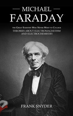 Michael Faraday: The Great Scientist Who Never Went to College (Theories about Electromagnetism and Electrochemistry) Paperback Darby Connor