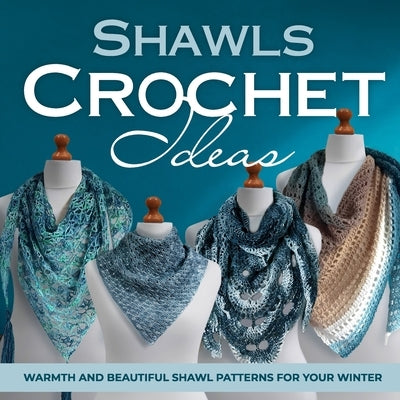 Shawls Crochet Ideas: Warmth and Beautiful Shawl Patterns for Your Winter: Fashion Crochet Paperback Independently Published