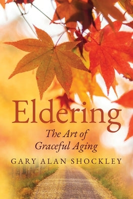 Eldering: The Art of Graceful Aging by Shockley, Gary Alan