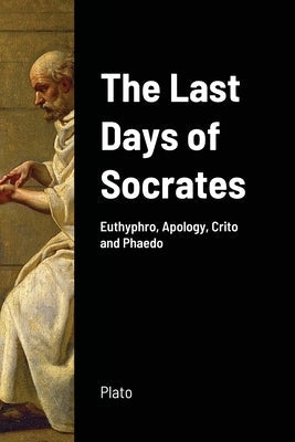The Last Days of Socrates: Euthyphro, Apology, Crito and Phaedo Paperback Lulu.com