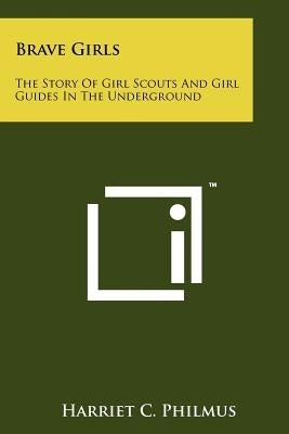 Brave Girls: The Story Of Girl Scouts And Girl Guides In The Underground Paperback Literary Licensing, LLC