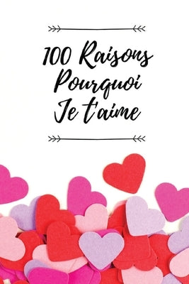 100 Raisons Pourquoi Je T'aime: Livre d'amour à remplir et à offrir comme cadeau d'anniversaire, mariage, noël, cadeau de saint valentin Paperback Independently Published