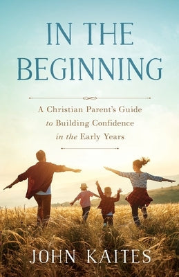 In the Beginning: A Christian Parent's Guide to Building Confidence in the Early Years Paperback River Grove Books