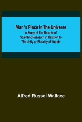 Man's Place in the Universe; A Study of the Results of Scientific Research in Relation to the Unity or Plurality of Worlds Paperback Alpha Edition