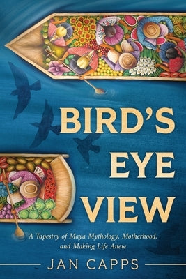 Bird's Eye View: A Tapestry of Maya Mythology, Motherhood, and Making Life Anew Paperback Koehler Books
