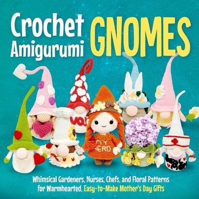 Crochet Amigurumi Gnomes: Whimsical Gardeners, Nurses, Chefs, and Floral Patterns for Warmhearted, Easy-to-Make Mother's Day Gifts Paperback Independently Published