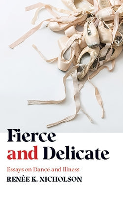 Fierce and Delicate: Essays on Dance and Illness Paperback West Virginia University Press