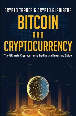 Bitcoin And Cryptocurrency: The Ultimate Cryptocurrency Trading And Investing Guide Paperback Crypto Trader & Crypto Gladiator
