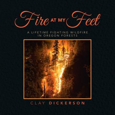 Fire at My Feet: A Lifetime Fighting Wildfire in Oregon Forests Paperback iUniverse