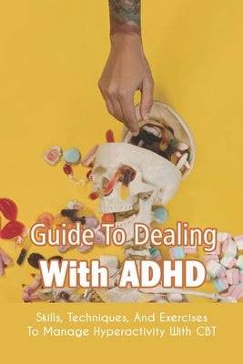 Guide To Dealing With ADHD: Skills, Techniques, And Exercises To Manage Hyperactivity With CBT: How To Deal With Adhd Adults Paperback Independently Published