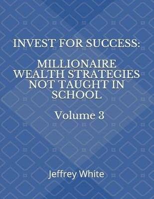 Invest For Success: Millionaire Wealth Strategies Not Taught in School Paperback Independently Published
