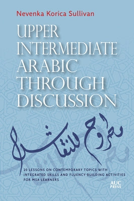 Upper Intermediate Arabic Through Discussion: 20 Lessons on Contemporary Topics with Integrated Skills and Fluency-Building Activities for MSA Learner Paperback American University in Cairo Press