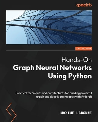 Hands-On Graph Neural Networks Using Python: Practical techniques and architectures for building powerful graph and deep learning apps with PyTorch Paperback Packt Publishing
