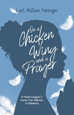 On a Chicken Wing and a Prayer: A Mother/Daughter's Journey from Addiction to Redemption Paperback Kudu Publishing