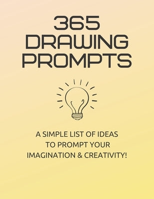 365 Drawing Prompts: A List Of Ideas To Prompt Your Imagination and Spark Creativity Every Day Paperback Independently Published