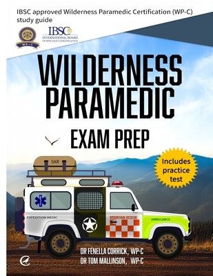 Wilderness Paramedic Exam Prep: IBSC approved Wilderness Paramedic Certification (WP-C) study guide by Corrick, Fenella