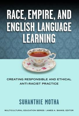 Race, Empire, and English Language Teaching: Creating Responsible and Ethical Anti-Racist Practice Paperback Teachers College Press