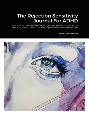 The Rejection Sensitivity Journal For ADHD: A journal for people with ADHD to manage rejection sensitivity by exploring ways to relieve the level of p Paperback Lulu.com