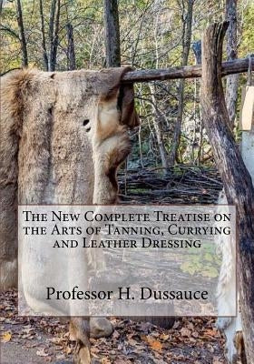 The New Complete Treatise on the Arts of Tanning, Currying and Leather Dressing Paperback Createspace Independent Publishing Platform