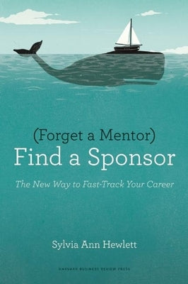 Forget a Mentor, Find a Sponsor: The New Way to Fast-Track Your Career Harvard Business Review Press
