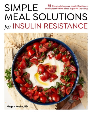 Simple Meal Solutions for Insulin Resistance: 75 Recipes to Improve Insulin Resistance and Support Stable Blood Sugar by Koehn, Megan