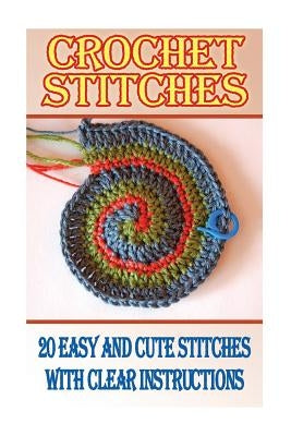 Crochet Stitches: 20 Easy And Cute Stitches With Clear Instructions: (Crochet Stitches, Crocheting Books, Learn to Crochet) Paperback Createspace Independent Publishing Platform
