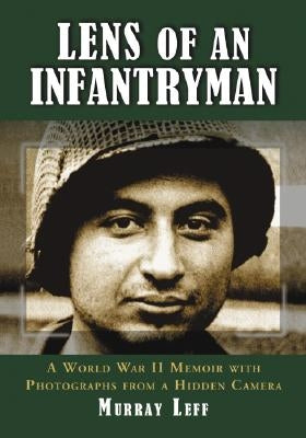 Lens of an Infantryman: A World War II Memoir with Photographs from a Hidden Camera Paperback McFarland and Company, Inc.