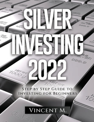 Silver Investing 2022: Step by Step Guide to Investing for Beginners Paperback Vincent M.