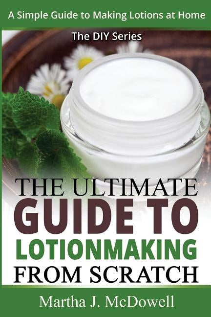 The Ultimate Guide To Lotion Making From Scratch: A Simple Guide To Making Soap At Home (The DIY Series) Paperback Createspace Independent Publishing Platform