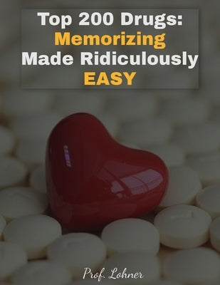 Top 200 Drugs: Memorizing Made Ridiculously Easy: Memorize the Top 200 Drugs in Less Than A Week Paperback Independently Published