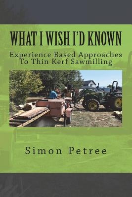 What I Wish I'd Known About Thin Kerf Sawmilling Seventeen Years And Several Million Board Feet Ago Paperback Createspace Independent Publishing Platform