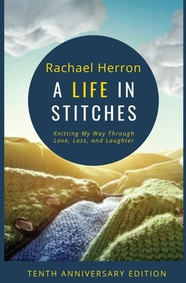 A Life in Stitches: Knitting My Way Through Love, Loss, and Laughter - Tenth Anniversary Edition Paperback Hga Publishing