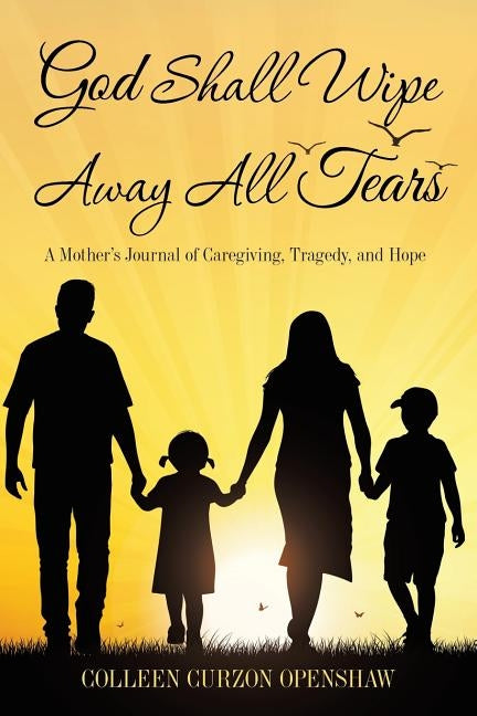 God Shall Wipe Away All Tears: A Mother'S Journal of Caregiving, Tragedy, and Hope Paperback Archway Publishing