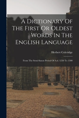A Dictionary Of The First Or Oldest Words In The English Language: From The Semi-saxon Period Of A.d. 1250 To 1300 Paperback Legare Street Press