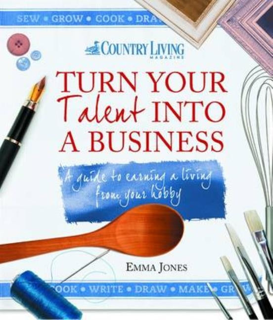 Turn Your Talent Into a Business: A Guide to Earning a Living from Your Hobby Paperback Harriman House