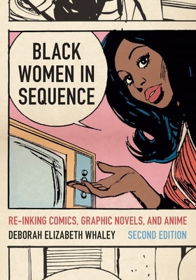 Black Women in Sequence: Re-Inking Comics, Graphic Novels, and Anime by Whaley, Deborah Elizabeth