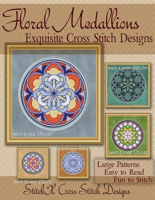 Floral Medallions Exquisite Cross Stitch designs: Five Designs for Cross Stitch in Fun Geometric Styles Paperback Createspace Independent Publishing Platform