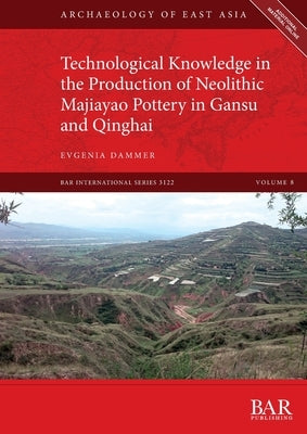 Technological Knowledge in the Production of Neolithic Majiayao Pottery in Gansu and Qinghai Paperback British Archaeological Reports (Oxford) Ltd