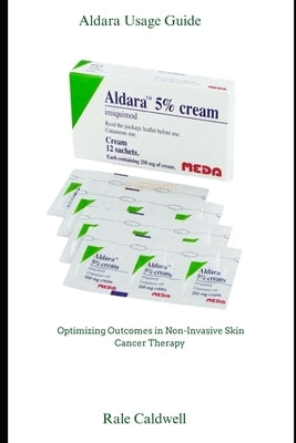 Aldara Usage Guide: Optimizing Outcomes in Non-Invasive Skin Cancer Therapy by Caldwell, Rale