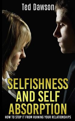 Selfishness and Self Absorption: How to Stop It from Ruining Your Relationships Paperback Createspace Independent Publishing Platform