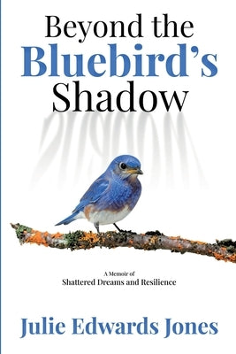 Beyond the Bluebird's Shadow: A Memoir of Shattered Dreams and Resilience by Edwards Jones, Julie