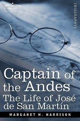 Captain of the Andes: The Life of Jose de San Martin, Liberator of Argentina, Chile and Peru Paperback Cosimo Classics