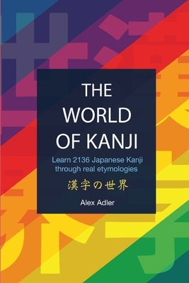 The World of Kanji Reprint: Learn 2136 kanji through real etymologies Paperback Alexadler