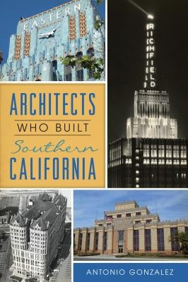 Architects Who Built Southern California Paperback History Press