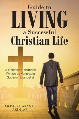 Guide to Living a Successful Christian Life: A Christian Handbook Written by Venerable Superior Evangelist Paperback Christian Faith Publishing