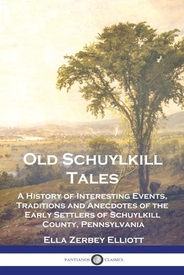 Old Schuylkill Tales: A History of Interesting Events, Traditions and Anecdotes of the Early Settlers of Schuylkill County, Pennsylvania Paperback Pantianos Classics