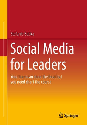 Social Media for Leaders: Your Team Can Steer the Boat But You Need Chart the Course Paperback Springer