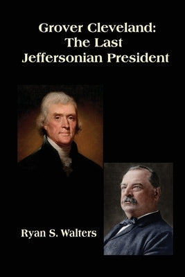 Grover Cleveland: The Last Jeffersonian President Paperback Abbeville Institute Press